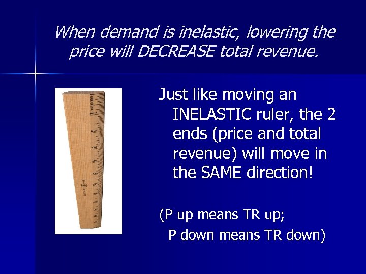 When demand is inelastic, lowering the price will DECREASE total revenue. Just like moving