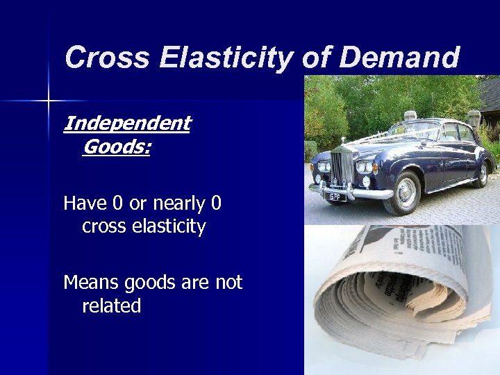 Cross Elasticity of Demand Independent Goods: Have 0 or nearly 0 cross elasticity Means