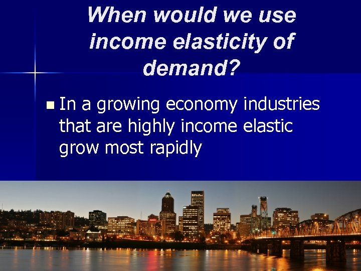 When would we use income elasticity of demand? n In a growing economy industries