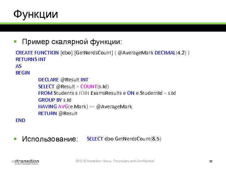 Функции § Пример скалярной функции: CREATE FUNCTION [dbo]. [Get. Nerds. Count] ( @Average. Mark