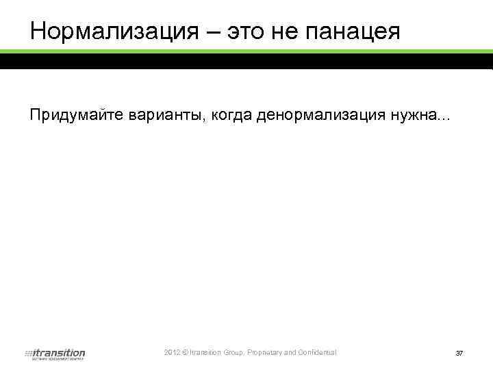 Нормализация – это не панацея Придумайте варианты, когда денормализация нужна. . . 2012 ©