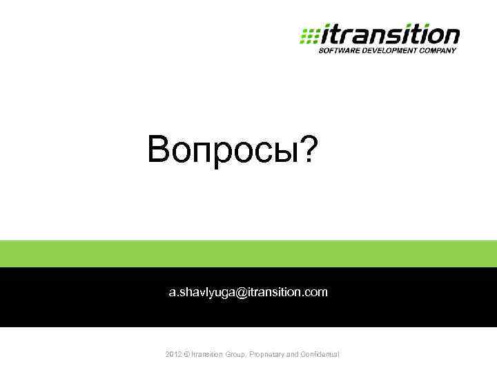 Вопросы? 2011 a. shavlyuga@itransition. com 2012 © Itransition Group. Proprietary and Confidential 63 