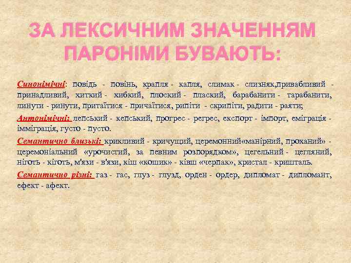 ЗА ЛЕКСИЧНИМ ЗНАЧЕННЯМ ПАРОНІМИ БУВАЮТЬ: Синонімічні: повідь - повінь, крапля - капля, слимак -