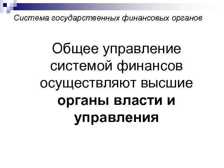 Система государственных финансовых органов Общее управление системой финансов осуществляют высшие органы власти и управления