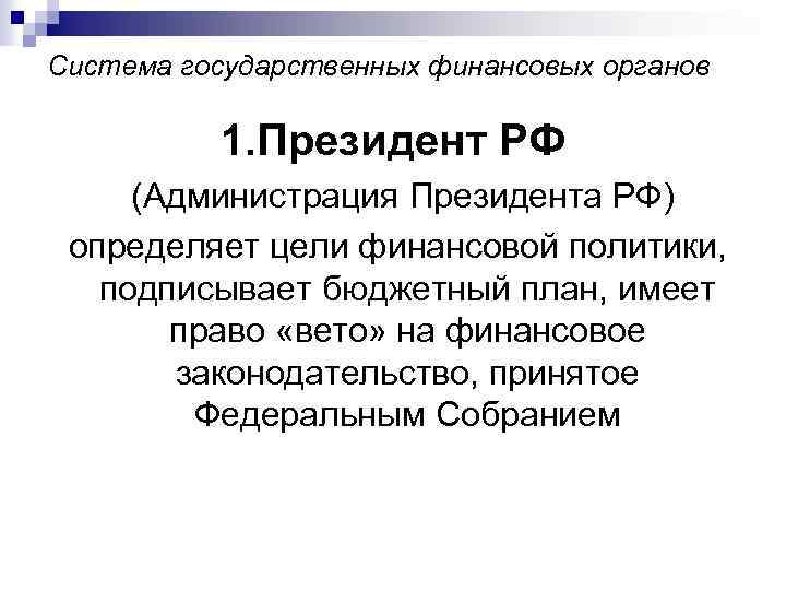 Система государственных финансовых органов 1. Президент РФ (Администрация Президента РФ) определяет цели финансовой политики,