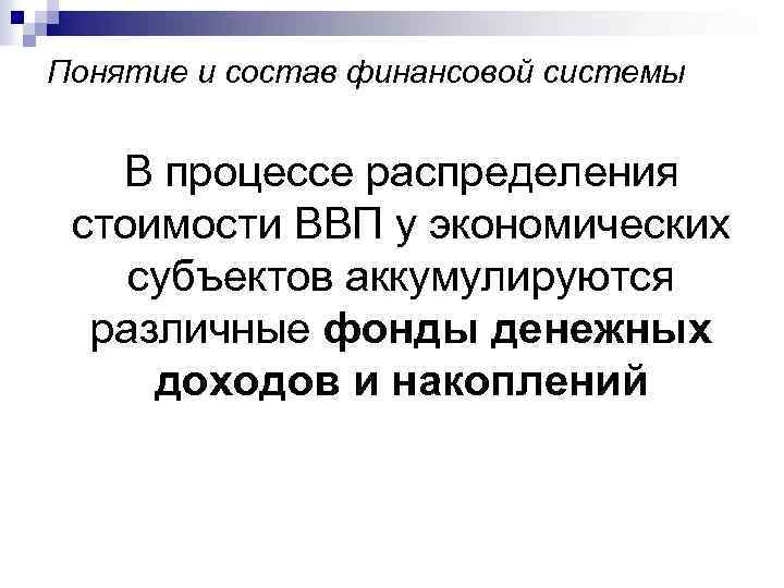 Понятие и состав финансовой системы В процессе распределения стоимости ВВП у экономических субъектов аккумулируются