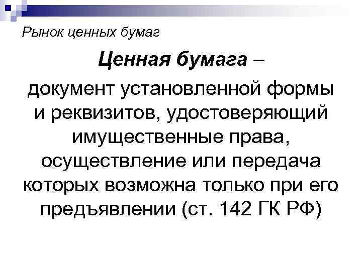 Рынок ценных бумаг Ценная бумага – документ установленной формы и реквизитов, удостоверяющий имущественные права,