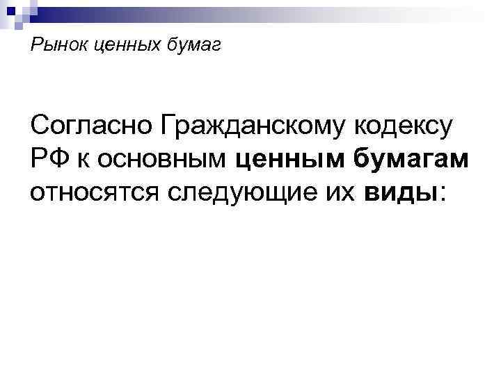 Рынок ценных бумаг Согласно Гражданскому кодексу РФ к основным ценным бумагам относятся следующие их