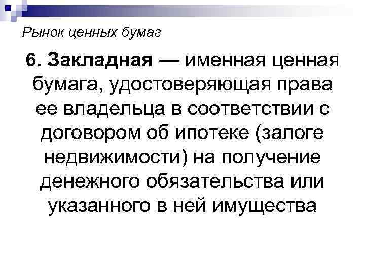 Рынок ценных бумаг 6. Закладная — именная ценная бумага, удостоверяющая права ее владельца в