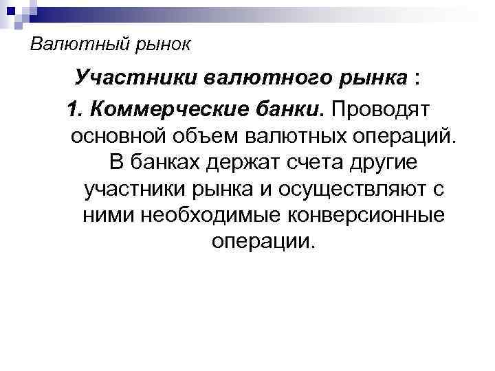 Валютный рынок Участники валютного рынка : 1. Коммерческие банки. Проводят основной объем валютных операций.