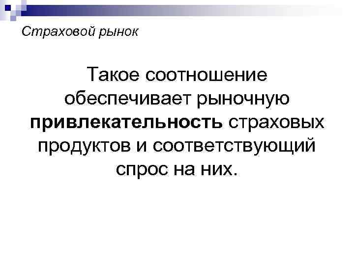 Страховой рынок Такое соотношение обеспечивает рыночную привлекательность страховых продуктов и соответствующий спрос на них.