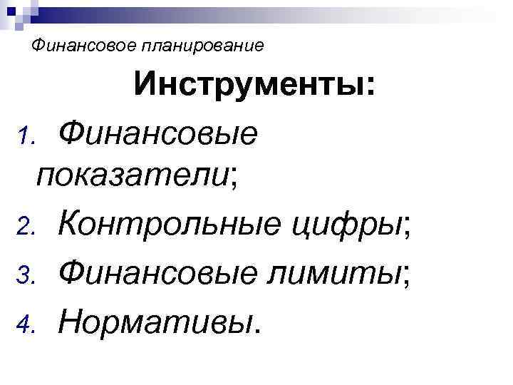 Финансовое планирование Инструменты: 1. Финансовые показатели; 2. Контрольные цифры; 3. Финансовые лимиты; 4. Нормативы.