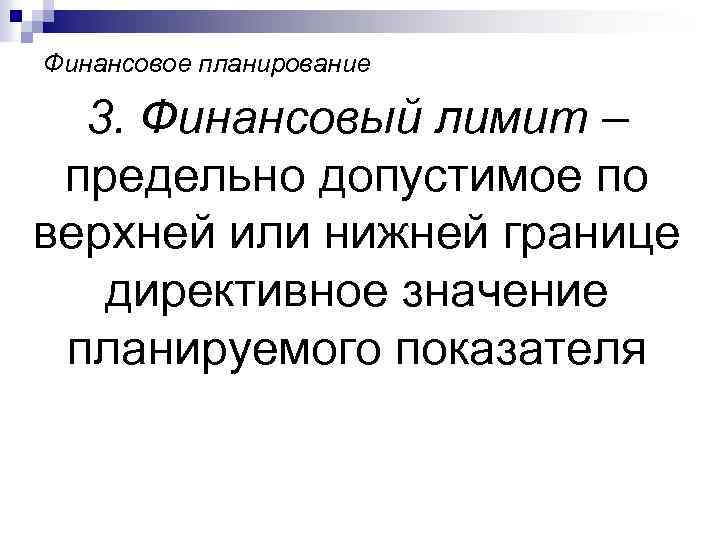 Финансовое планирование 3. Финансовый лимит – предельно допустимое по верхней или нижней границе директивное