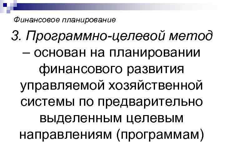 Финансовое планирование 3. Программно-целевой метод – основан на планировании финансового развития управляемой хозяйственной системы