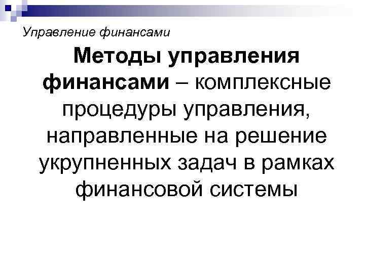 Управление финансами Методы управления финансами – комплексные процедуры управления, направленные на решение укрупненных задач