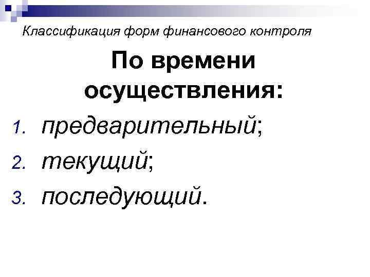 Классификация форм финансового контроля 1. 2. 3. По времени осуществления: предварительный; текущий; последующий. 