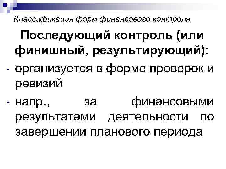 Классификация форм финансового контроля - Последующий контроль (или финишный, результирующий): организуется в форме проверок