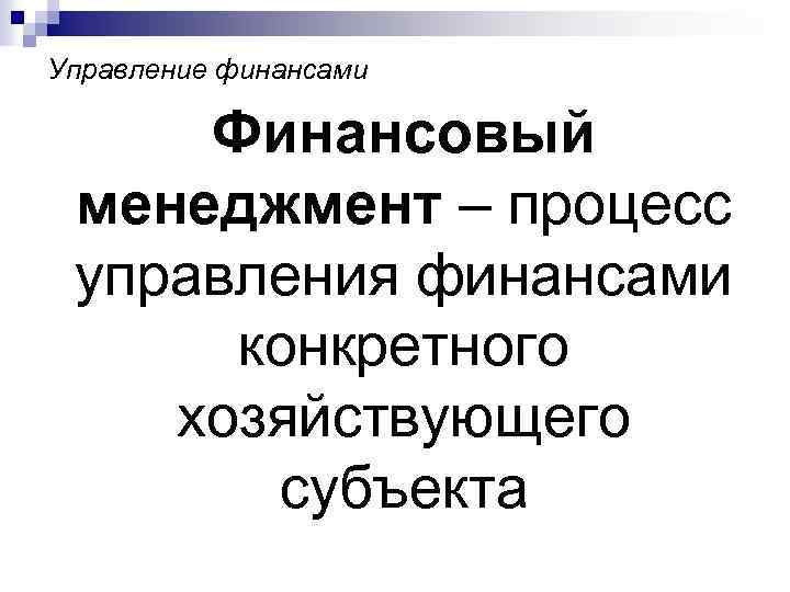 Управление финансами Финансовый менеджмент – процесс управления финансами конкретного хозяйствующего субъекта 