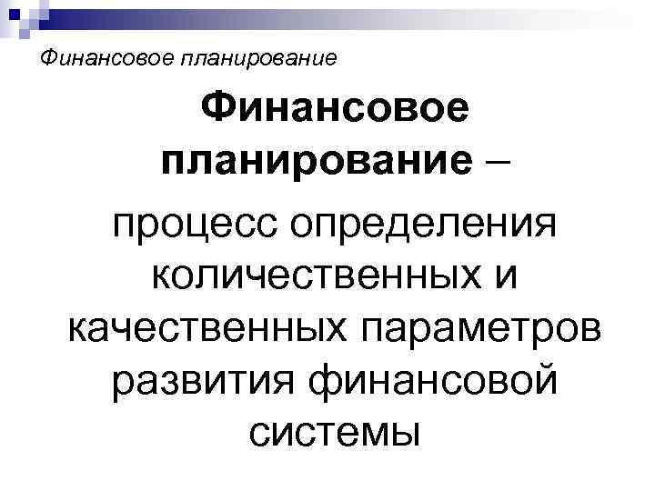 Финансовое планирование – процесс определения количественных и качественных параметров развития финансовой системы 