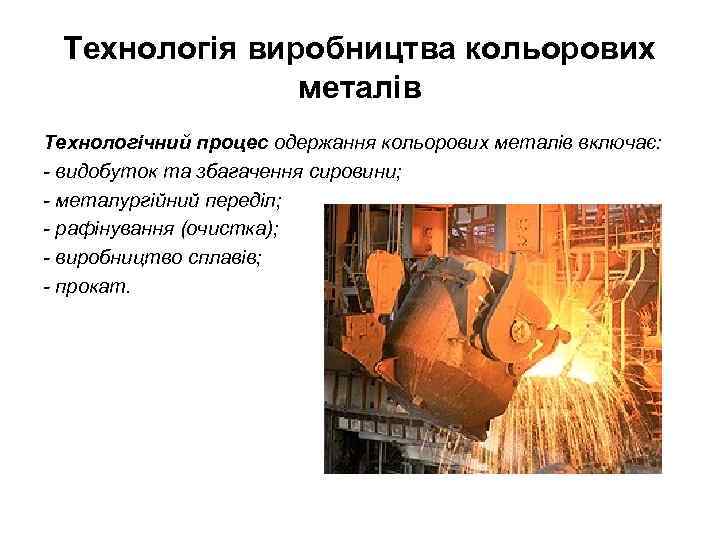 Технологія виробництва кольорових металів Технологічний процес одержання кольорових металів включає: - видобуток та збагачення