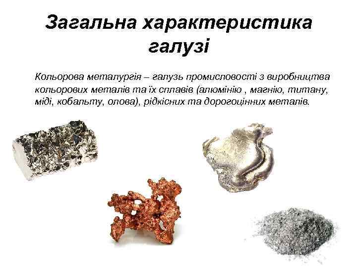 Загальна характеристика галузі Кольорова металургія – галузь промисловості з виробництва кольорових металів та їх