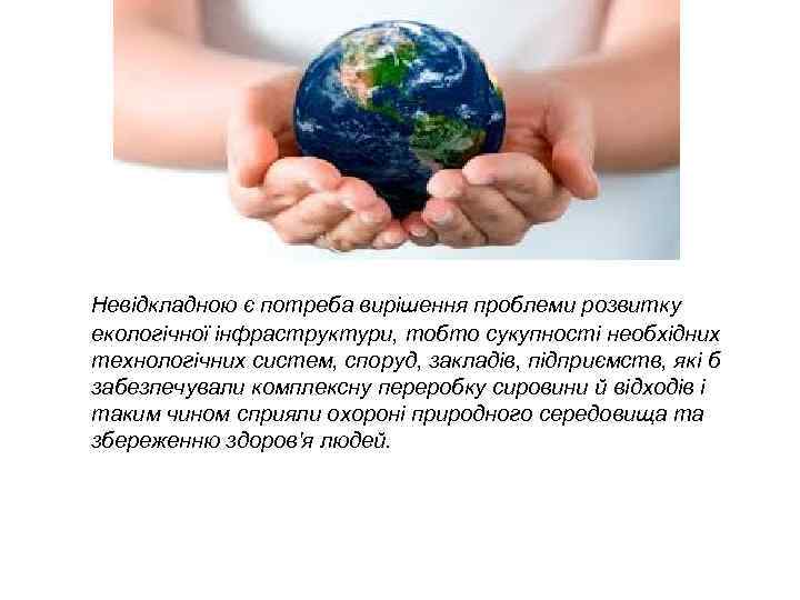 Невідкладною є потреба вирішення проблеми розвитку екологічної інфраструктури, тобто сукупності необхідних технологічних систем, споруд,