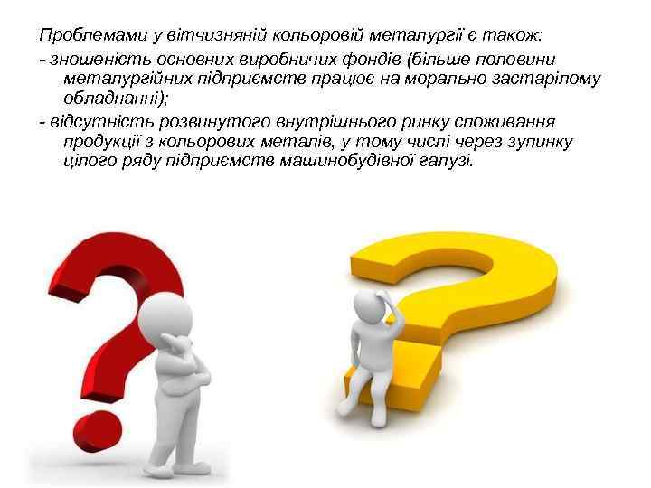 Проблемами у вітчизняній кольоровій металургії є також: - зношеність основних виробничих фондів (більше половини