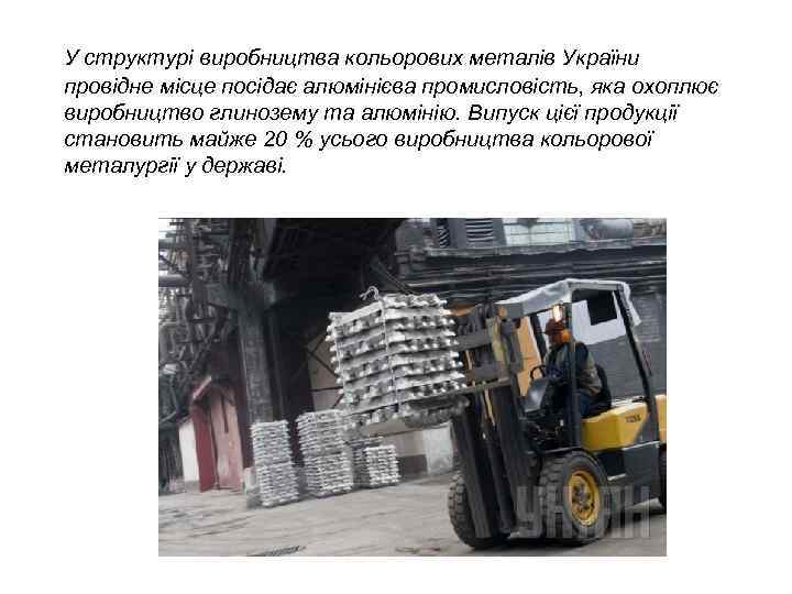 У структурі виробництва кольорових металів України провідне місце посідає алюмінієва промисловість, яка охоплює виробництво