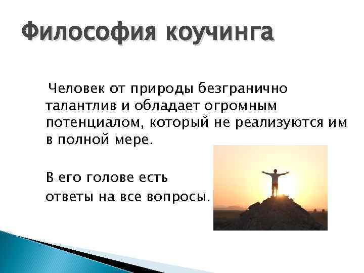 Философия коучинга Человек от природы безгранично талантлив и обладает огромным потенциалом, который не реализуются