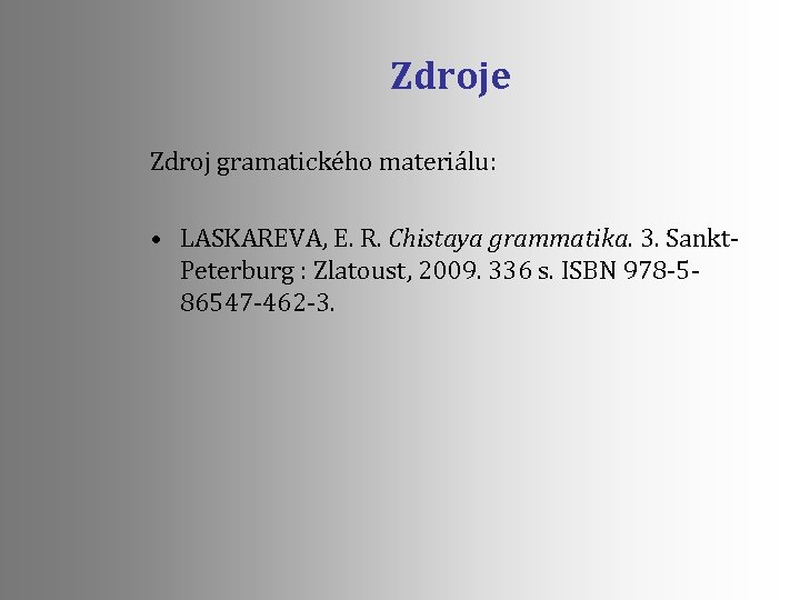 Zdroje Zdroj gramatického materiálu: • LASKAREVA, E. R. Chistaya grammatika. 3. Sankt. Peterburg :