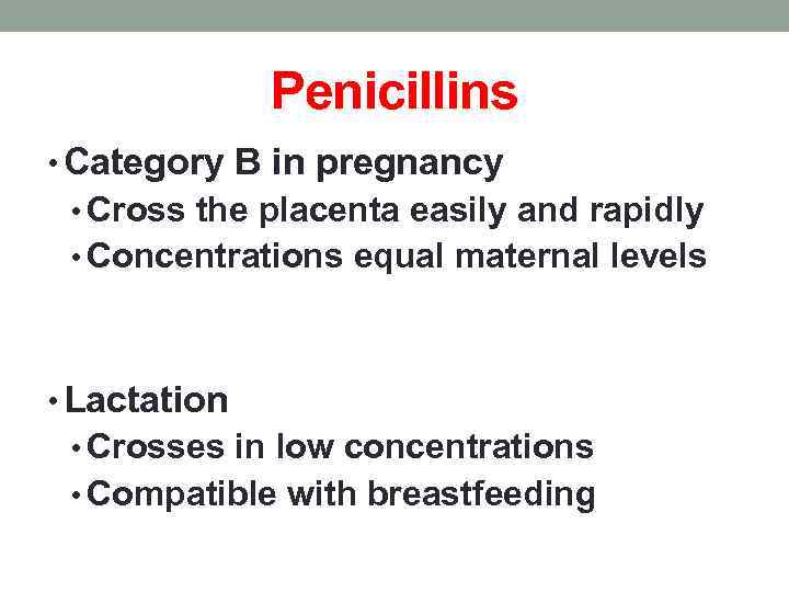 Penicillins • Category B in pregnancy • Cross the placenta easily and rapidly •