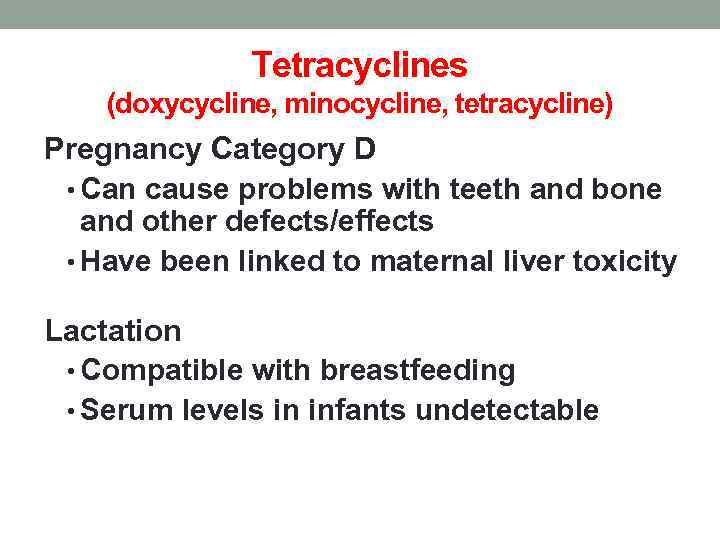 Tetracyclines (doxycycline, minocycline, tetracycline) Pregnancy Category D • Can cause problems with teeth and