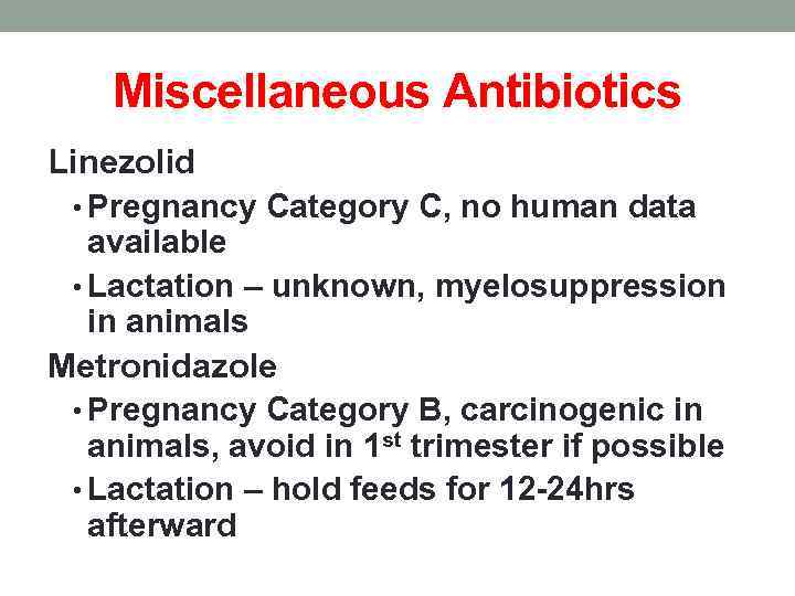 Miscellaneous Antibiotics Linezolid • Pregnancy Category C, no human data available • Lactation –