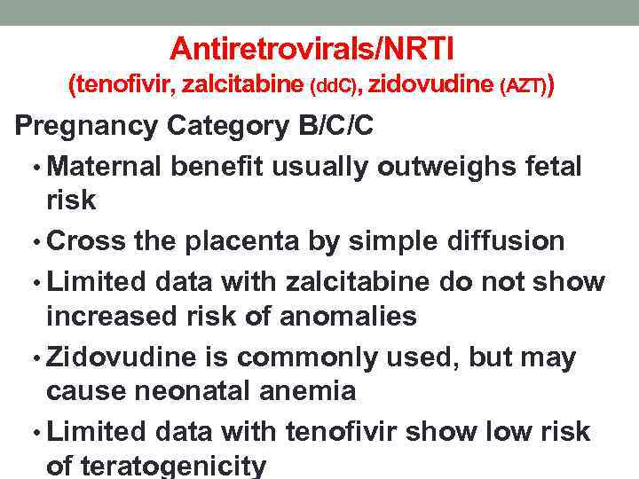 Antiretrovirals/NRTI (tenofivir, zalcitabine (dd. C), zidovudine (AZT)) Pregnancy Category B/C/C • Maternal benefit usually