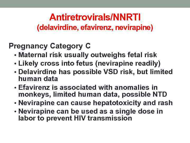 Antiretrovirals/NNRTI (delavirdine, efavirenz, nevirapine) Pregnancy Category C • Maternal risk usually outweighs fetal risk