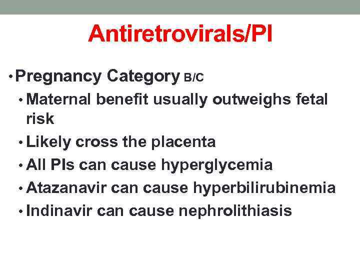 Antiretrovirals/PI • Pregnancy Category B/C • Maternal benefit usually outweighs fetal risk • Likely