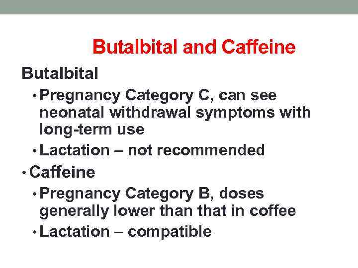 Butalbital and Caffeine Butalbital • Pregnancy Category C, can see neonatal withdrawal symptoms with