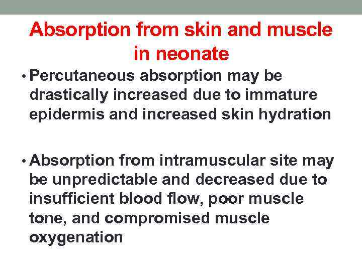 Absorption from skin and muscle in neonate • Percutaneous absorption may be drastically increased