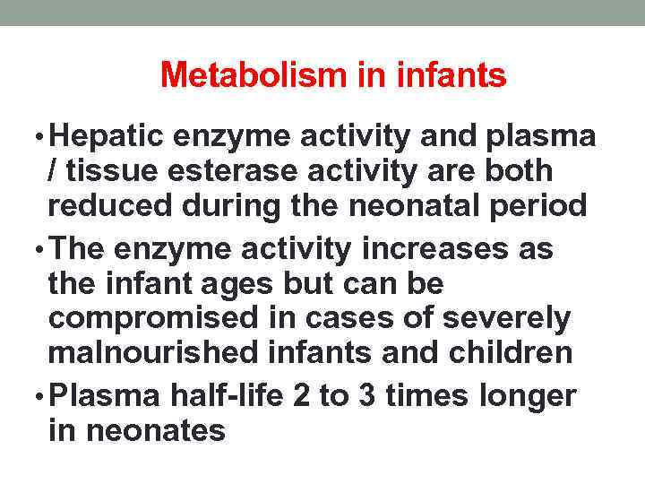 Metabolism in infants • Hepatic enzyme activity and plasma / tissue esterase activity are