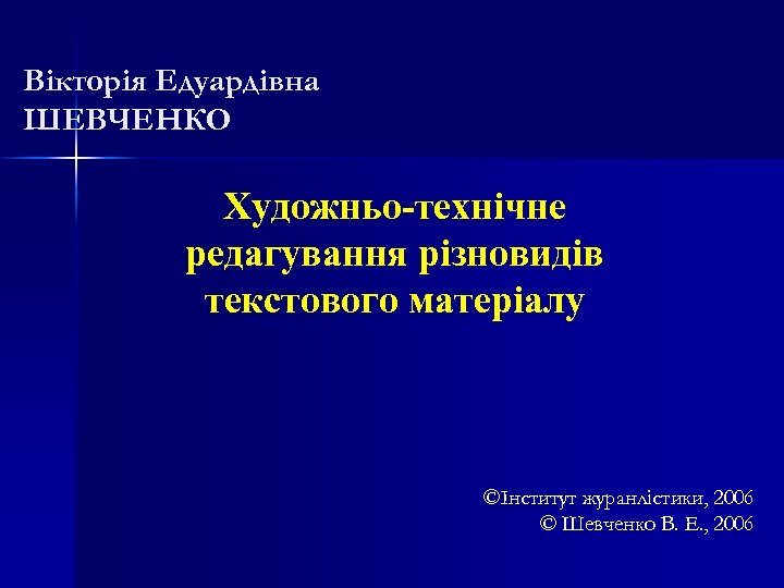 Вікторія Едуардівна ШЕВЧЕНКО Художньо-технічне редагування різновидів текстового матеріалу ©Інститут журанлістики, 2006 © Шевченко В.