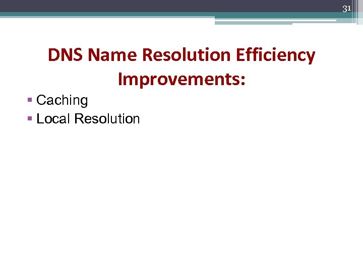31 DNS Name Resolution Efficiency Improvements: § Caching § Local Resolution 