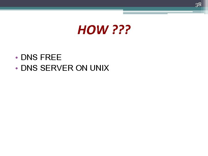 38 HOW ? ? ? • DNS FREE • DNS SERVER ON UNIX 