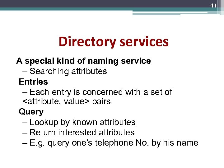44 Directory services A special kind of naming service – Searching attributes Entries –