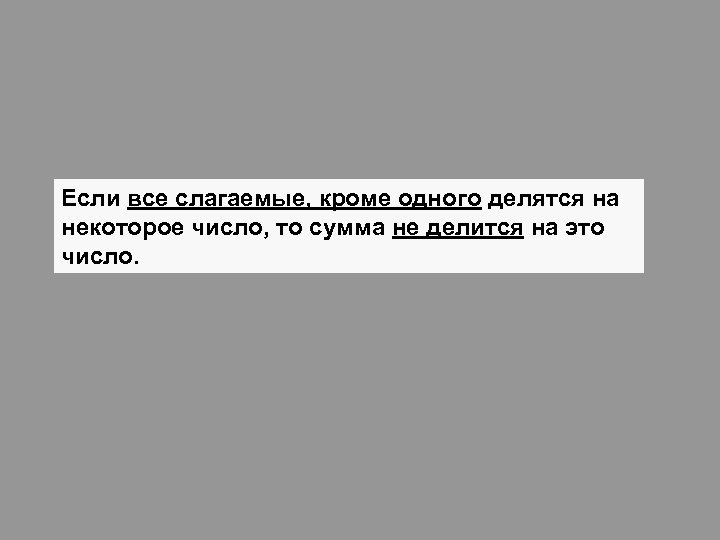 Если все слагаемые, кроме одного делятся на некоторое число, то сумма не делится на