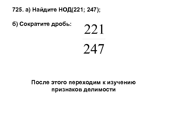725. а) Найдите НОД(221; 247); б) Сократите дробь: После этого переходим к изучению признаков