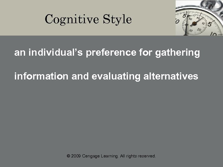 Cognitive Style an individual’s preference for gathering information and evaluating alternatives © 2009 Cengage