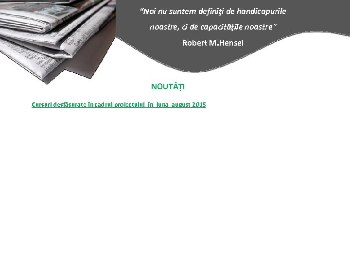 “Noi nu suntem definiţi de handicapurile noastre, ci de capacităţile noastre” Robert M. Hensel