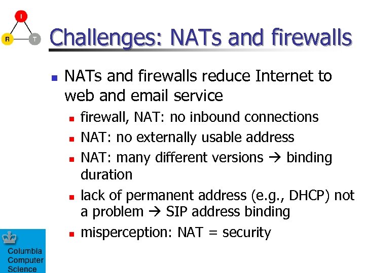 Challenges: NATs and firewalls n NATs and firewalls reduce Internet to web and email