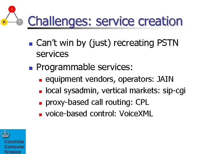 Challenges: service creation n n Can’t win by (just) recreating PSTN services Programmable services: