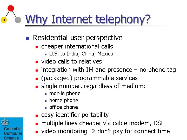 Why Internet telephony? n Residential user perspective n cheaper international calls n n n